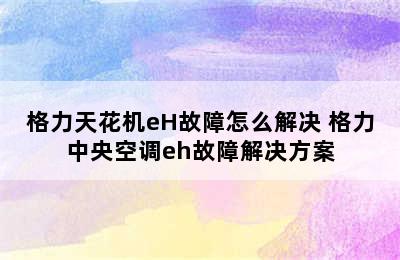 格力天花机eH故障怎么解决 格力中央空调eh故障解决方案